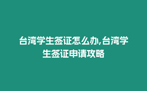 臺灣學生簽證怎么辦,臺灣學生簽證申請攻略