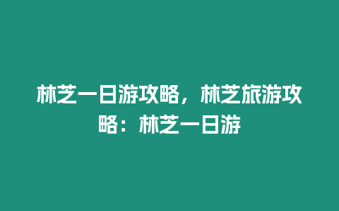 林芝一日游攻略，林芝旅游攻略：林芝一日游