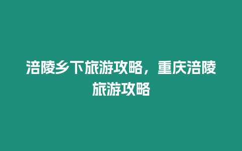 涪陵鄉(xiāng)下旅游攻略，重慶涪陵旅游攻略