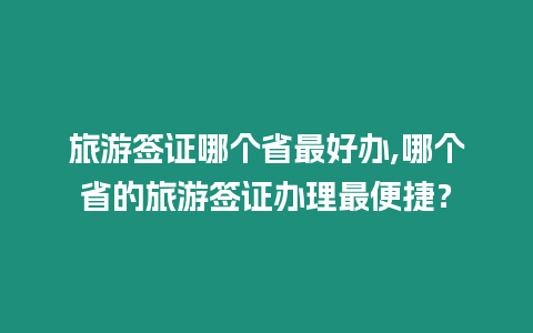 旅游簽證哪個省最好辦,哪個省的旅游簽證辦理最便捷？