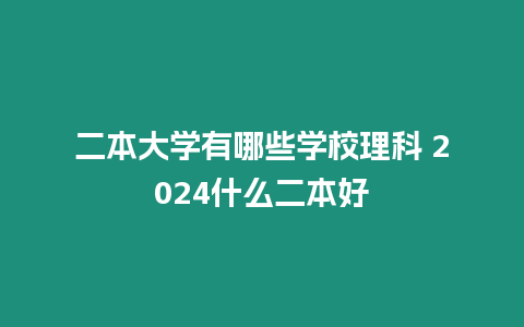 二本大學有哪些學校理科 2024什么二本好