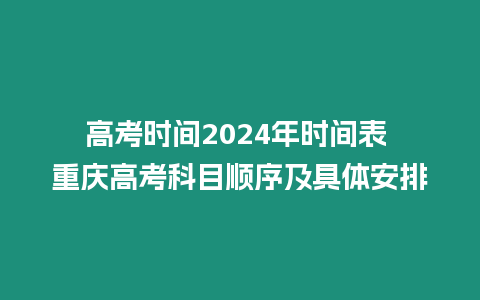 高考時間2024年時間表 重慶高考科目順序及具體安排