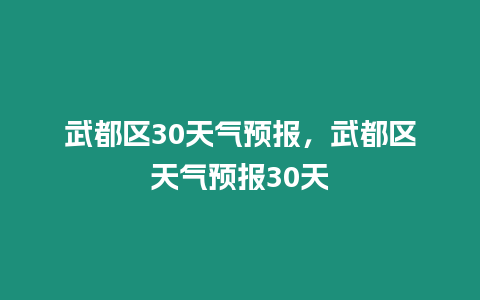 武都區30天氣預報，武都區天氣預報30天