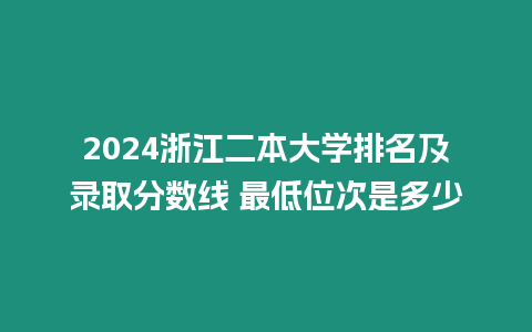 2024浙江二本大學排名及錄取分數線 最低位次是多少