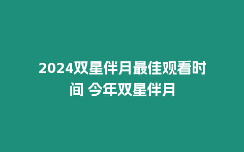 2024雙星伴月最佳觀看時間 今年雙星伴月