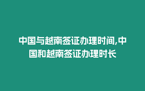 中國與越南簽證辦理時間,中國和越南簽證辦理時長