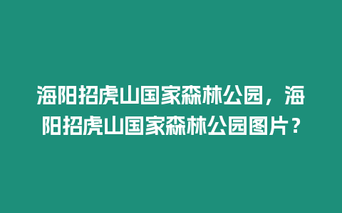 海陽(yáng)招虎山國(guó)家森林公園，海陽(yáng)招虎山國(guó)家森林公園圖片？