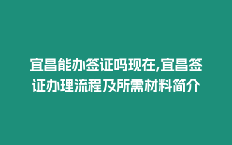 宜昌能辦簽證嗎現在,宜昌簽證辦理流程及所需材料簡介