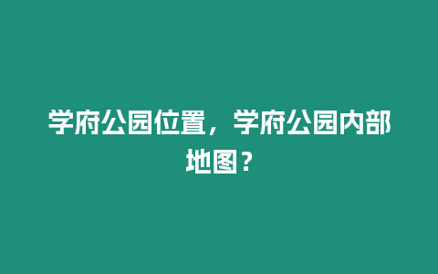 學(xué)府公園位置，學(xué)府公園內(nèi)部地圖？