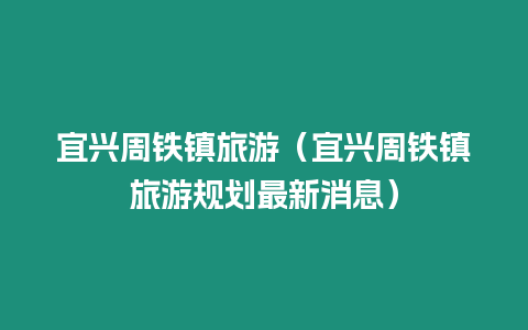 宜興周鐵鎮旅游（宜興周鐵鎮旅游規劃最新消息）