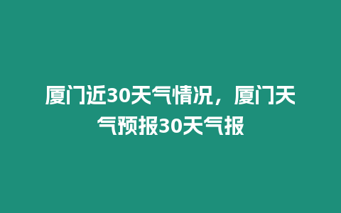 廈門近30天氣情況，廈門天氣預報30天氣報