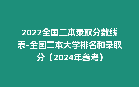 2022全國二本錄取分數(shù)線表-全國二本大學(xué)排名和錄取分（2024年參考）