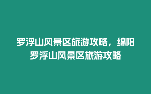 羅浮山風景區旅游攻略，綿陽羅浮山風景區旅游攻略