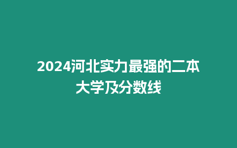 2024河北實力最強的二本大學及分數線