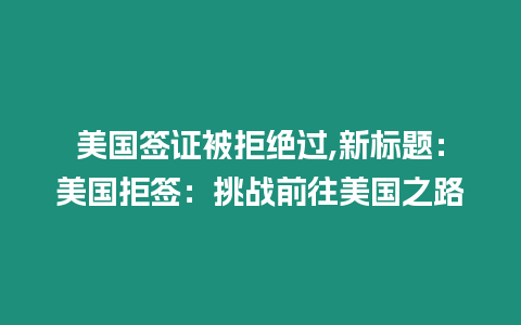 美國簽證被拒絕過,新標題：美國拒簽：挑戰前往美國之路