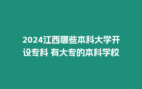 2024江西哪些本科大學開設專科 有大專的本科學校