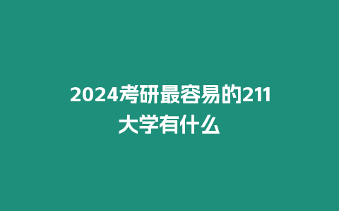 2024考研最容易的211大學有什么