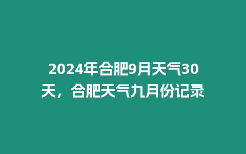 2024年合肥9月天氣30天，合肥天氣九月份記錄