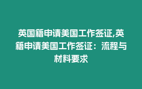 英國籍申請美國工作簽證,英籍申請美國工作簽證：流程與材料要求