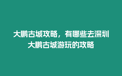 大鵬古城攻略，有哪些去深圳大鵬古城游玩的攻略