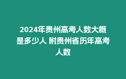 2024年貴州高考人數(shù)大概是多少人 附貴州省歷年高考人數(shù)