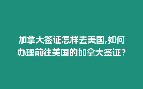 加拿大簽證怎樣去美國,如何辦理前往美國的加拿大簽證？