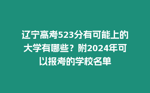 遼寧高考523分有可能上的大學有哪些？附2024年可以報考的學校名單