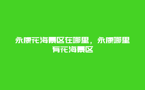 永康花海景區在哪里，永康哪里有花海景區