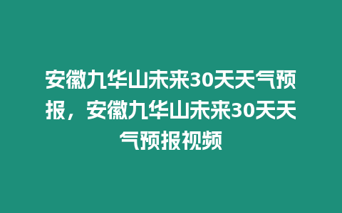 安徽九華山未來30天天氣預報，安徽九華山未來30天天氣預報視頻