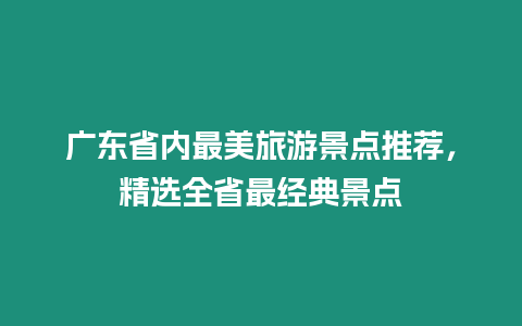 廣東省內(nèi)最美旅游景點(diǎn)推薦，精選全省最經(jīng)典景點(diǎn)