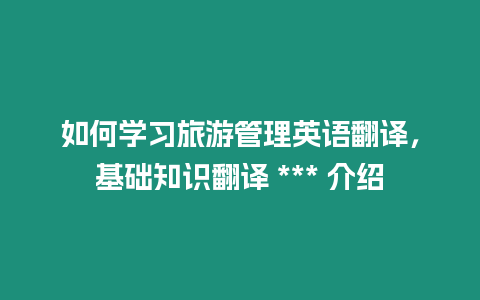 如何學習旅游管理英語翻譯，基礎知識翻譯 *** 介紹