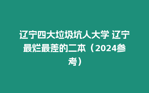 遼寧四大垃圾坑人大學(xué) 遼寧最爛最差的二本（2024參考）