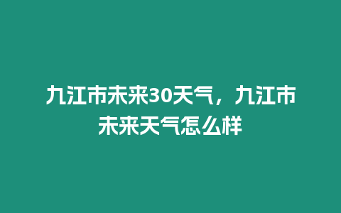 九江市未來30天氣，九江市未來天氣怎么樣