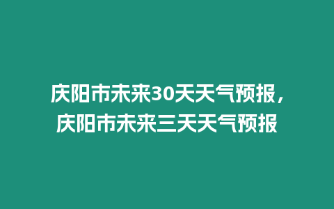 慶陽市未來30天天氣預報，慶陽市未來三天天氣預報