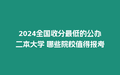 2024全國收分最低的公辦二本大學(xué) 哪些院校值得報考