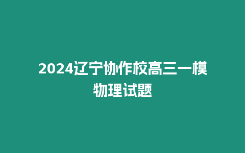 2024遼寧協作校高三一模物理試題