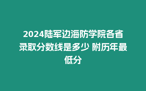 2024陸軍邊海防學(xué)院各省錄取分?jǐn)?shù)線是多少 附歷年最低分