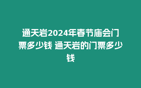 通天巖2024年春節廟會門票多少錢 通天巖的門票多少錢