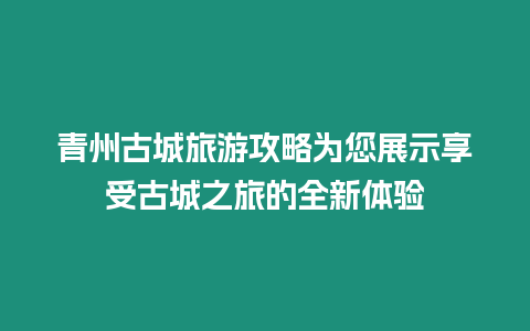 青州古城旅游攻略為您展示享受古城之旅的全新體驗