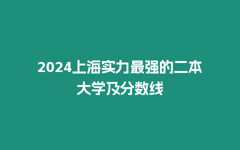 2024上海實(shí)力最強(qiáng)的二本大學(xué)及分?jǐn)?shù)線