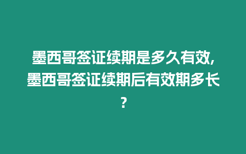 墨西哥簽證續(xù)期是多久有效,墨西哥簽證續(xù)期后有效期多長？