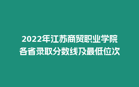 2022年江蘇商貿(mào)職業(yè)學(xué)院各省錄取分?jǐn)?shù)線及最低位次