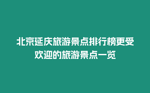 北京延慶旅游景點(diǎn)排行榜更受歡迎的旅游景點(diǎn)一覽