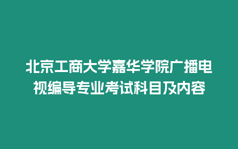 北京工商大學(xué)嘉華學(xué)院廣播電視編導(dǎo)專業(yè)考試科目及內(nèi)容