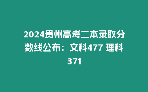 2024貴州高考二本錄取分數線公布：文科477 理科371