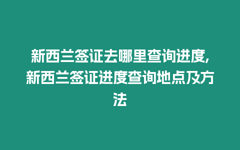 新西蘭簽證去哪里查詢進度,新西蘭簽證進度查詢地點及方法