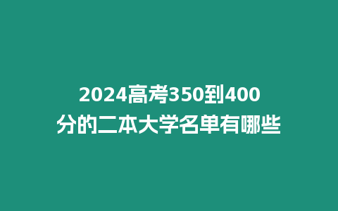 2024高考350到400分的二本大學名單有哪些