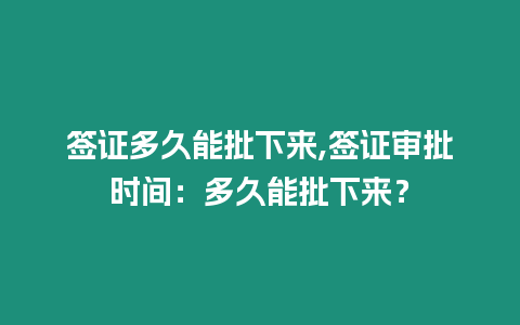 簽證多久能批下來,簽證審批時間：多久能批下來？