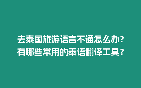 去泰國旅游語言不通怎么辦？有哪些常用的泰語翻譯工具？