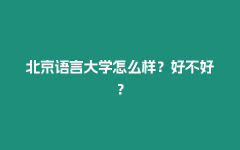 北京語言大學怎么樣？好不好？